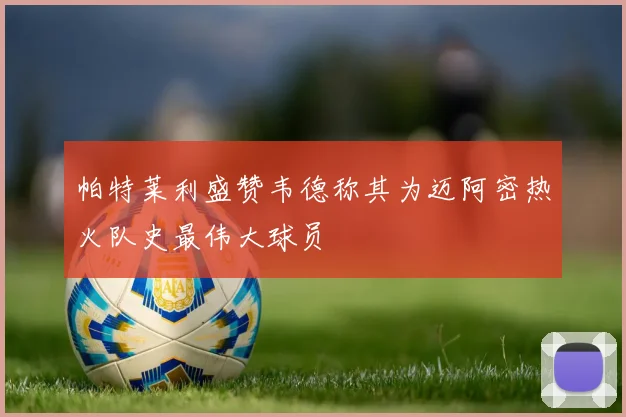 帕特莱利盛赞韦德称其为迈阿密热火队史最伟大球员