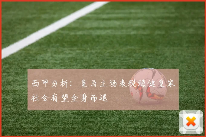西甲分析：皇马主场表现稳健皇家社会有望全身而退