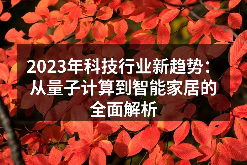 2023年科技行业新趋势：从量子计算到智能家居的全面解析