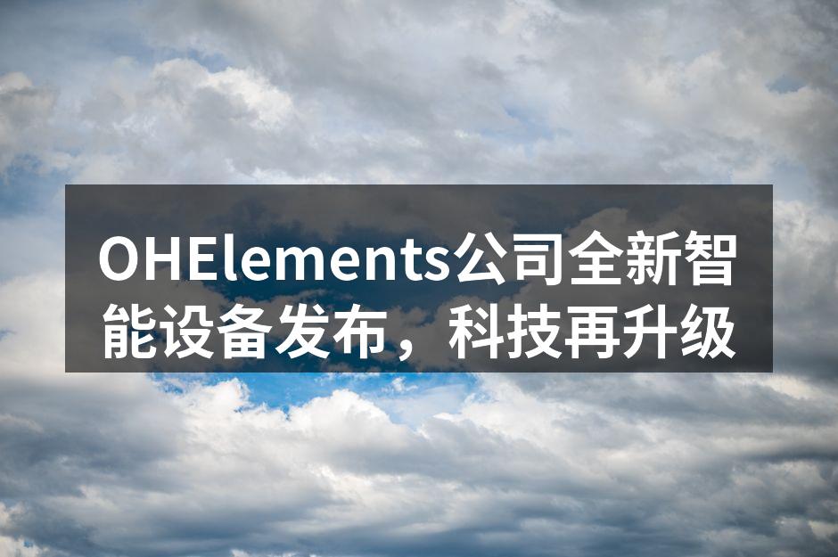 OHElements新系列智能设备亮相发布会